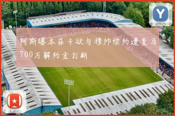阿斯曝本菲卡欲与穆帅续约遭皇马700万解约金打断