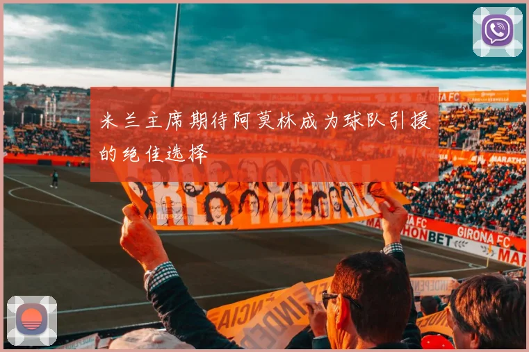 米兰主席期待阿莫林成为球队引援的绝佳选择