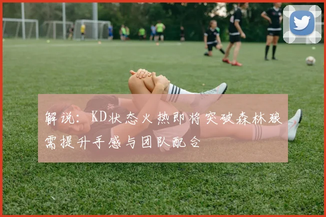 解说：KD状态火热即将突破森林狼需提升手感与团队配合