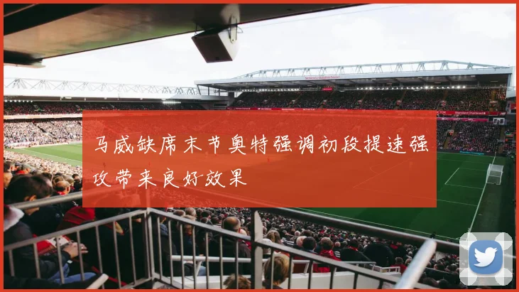 马威缺席末节奥特强调初段提速强攻带来良好效果