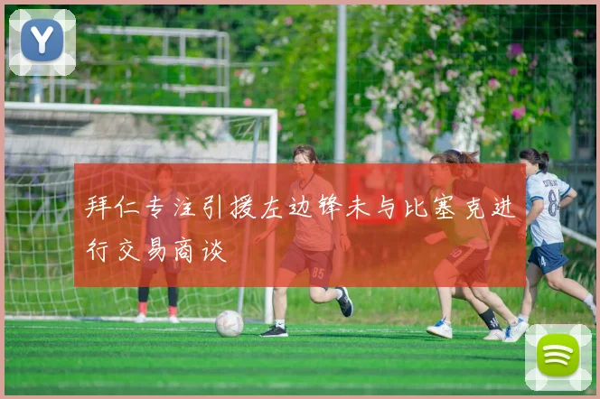 拜仁专注引援左边锋未与比塞克进行交易商谈