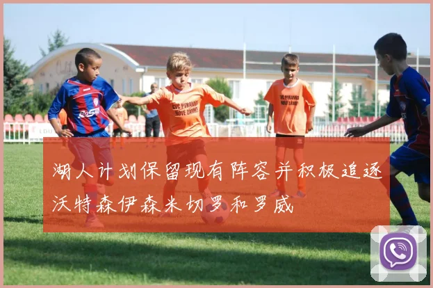 湖人计划保留现有阵容并积极追逐沃特森伊森米切罗和罗威