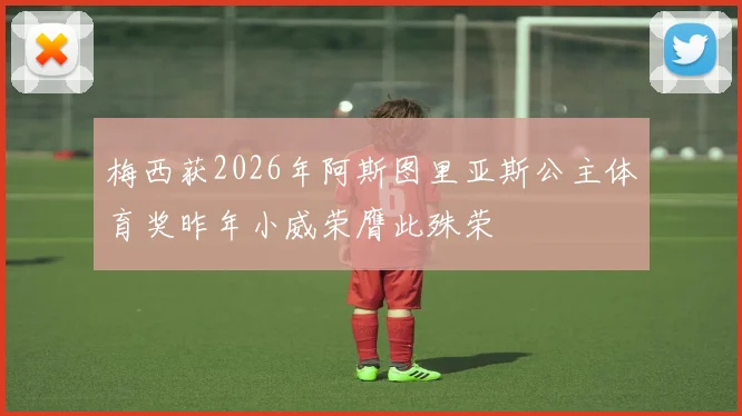 梅西获2026年阿斯图里亚斯公主体育奖昨年小威荣膺此殊荣
