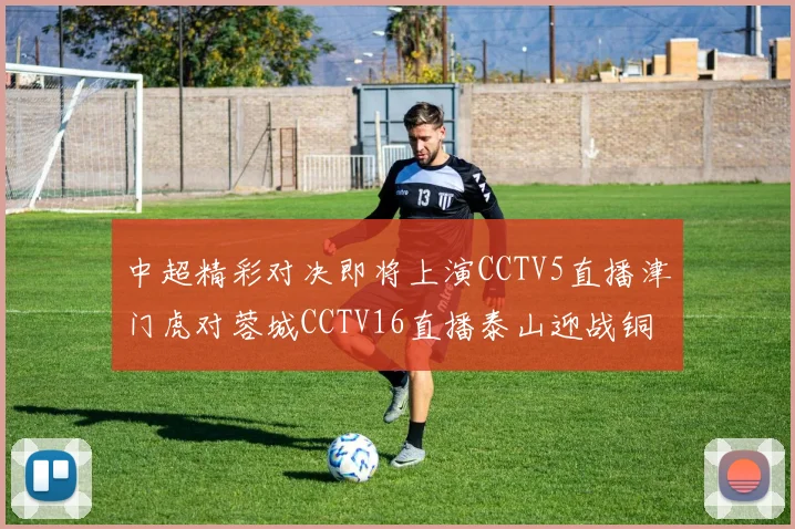 中超精彩对决即将上演CCTV5直播津门虎对蓉城CCTV16直播泰山迎战铜梁龙
