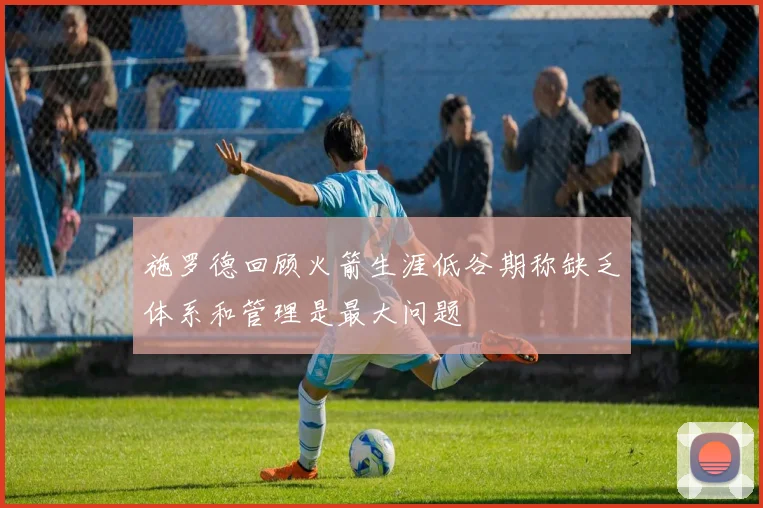 施罗德回顾火箭生涯低谷期称缺乏体系和管理是最大问题