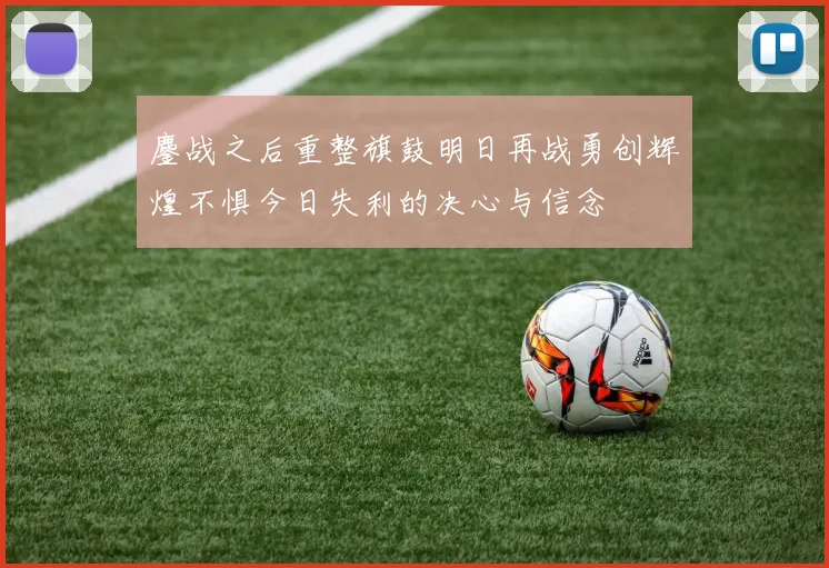 鏖战之后重整旗鼓明日再战勇创辉煌不惧今日失利的决心与信念