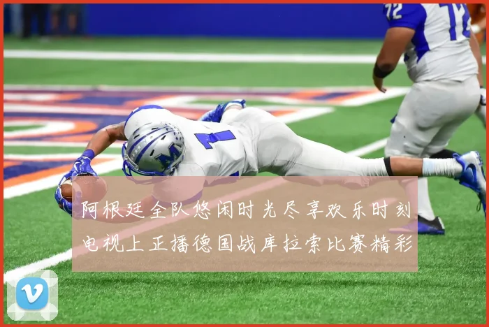阿根廷全队悠闲时光尽享欢乐时刻电视上正播德国战库拉索比赛精彩瞬间