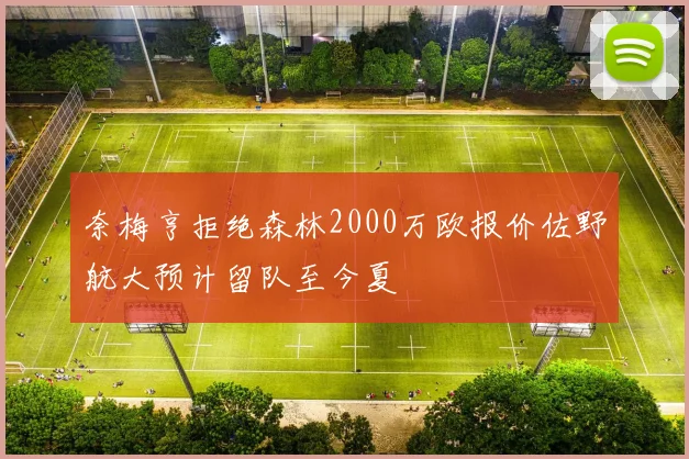 奈梅亨拒绝森林2000万欧报价佐野航大预计留队至今夏