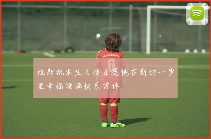 祝郑凯木生日快乐愿他在新的一岁里幸福满满快乐常伴