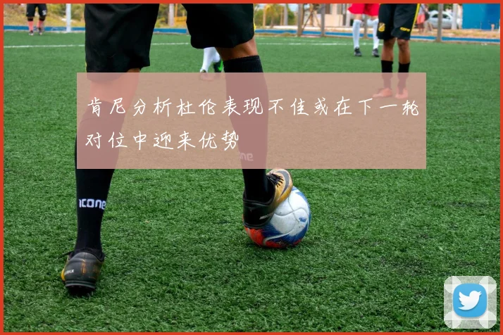 肯尼分析杜伦表现不佳或在下一轮对位中迎来优势