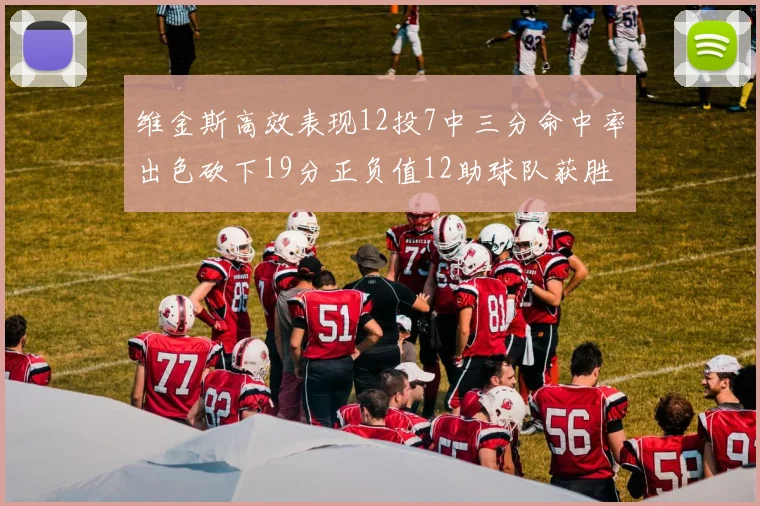 维金斯高效表现12投7中三分命中率出色砍下19分正负值12助球队获胜