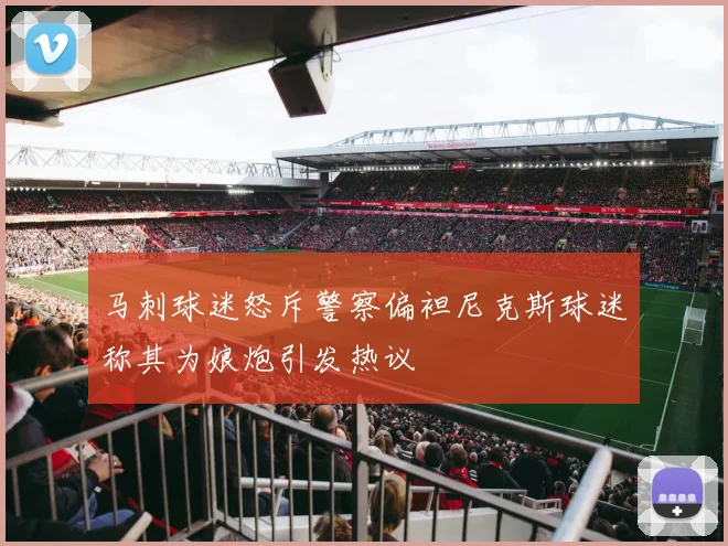 马刺球迷怒斥警察偏袒尼克斯球迷称其为娘炮引发热议
