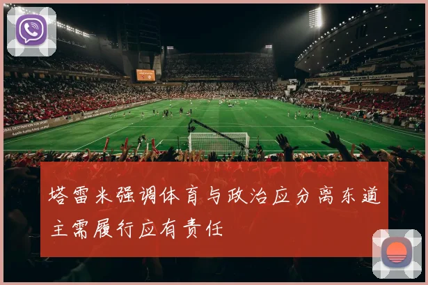 塔雷米强调体育与政治应分离东道主需履行应有责任