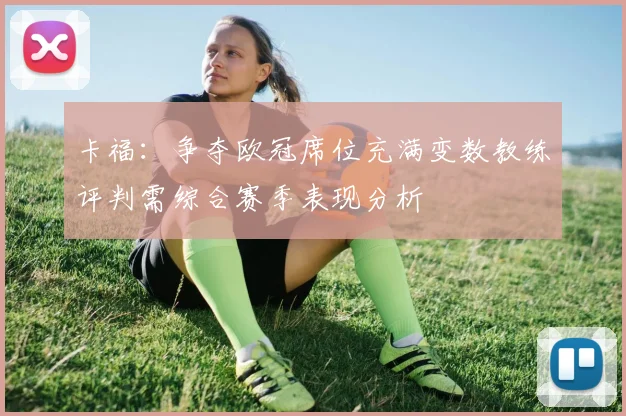 卡福：争夺欧冠席位充满变数教练评判需综合赛季表现分析