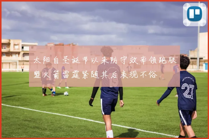 太阳自圣诞节以来防守效率领跑联盟火箭雷霆紧随其后表现不俗